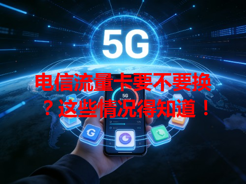 电信流量卡要不要换？这些情况得知道！
