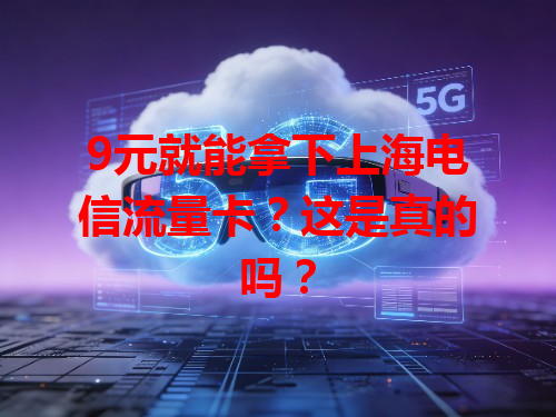9元就能拿下上海电信流量卡？这是真的吗？
