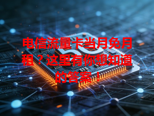 电信流量卡当月免月租？这里有你想知道的答案！