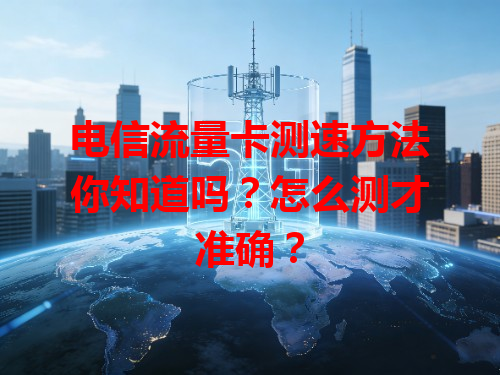 电信流量卡测速方法你知道吗？怎么测才准确？