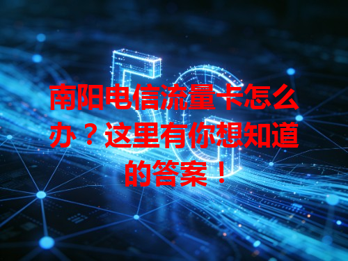 南阳电信流量卡怎么办？这里有你想知道的答案！