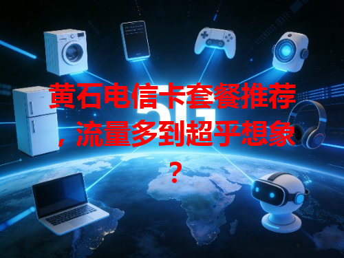 黄石电信卡套餐推荐，流量多到超乎想象？