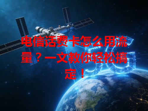 电信话费卡怎么用流量？一文教你轻松搞定！