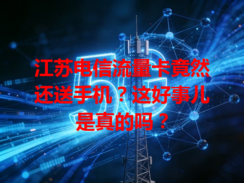 江苏电信流量卡竟然还送手机？这好事儿是真的吗？
