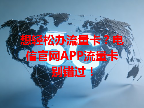 想轻松办流量卡？电信官网APP流量卡别错过！