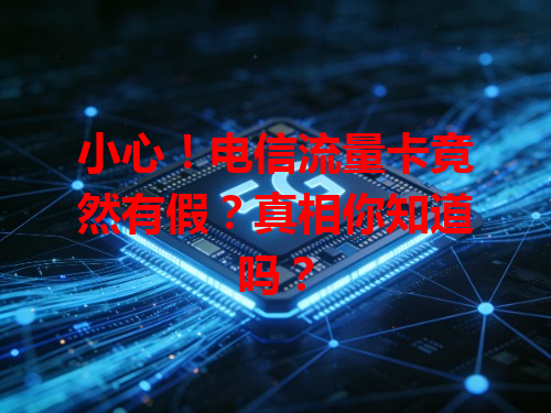 小心！电信流量卡竟然有假？真相你知道吗？
