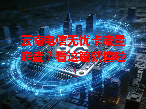 云南电信无忧卡流量咋查？看这篇就懂啦！