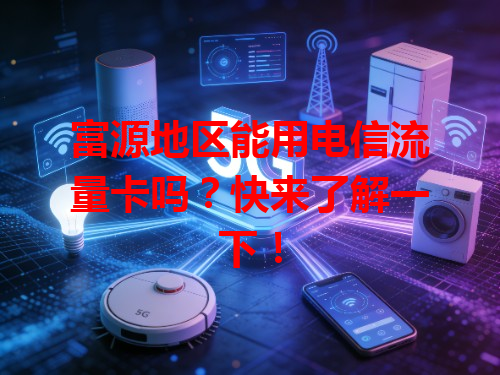 富源地区能用电信流量卡吗？快来了解一下！