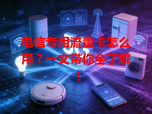 电信专用流量卡怎么用？一文带你全了解！