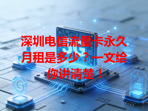 深圳电信流量卡永久月租是多少？一文给你讲清楚！