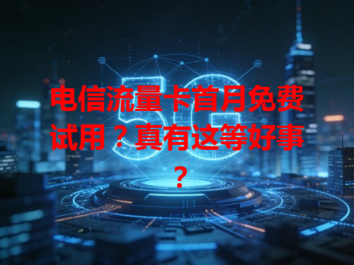 电信流量卡首月免费试用？真有这等好事？