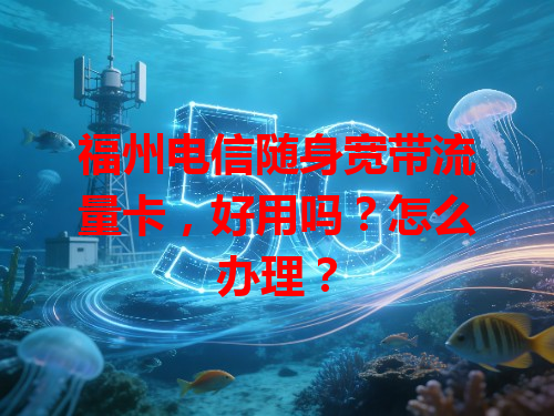 福州电信随身宽带流量卡，好用吗？怎么办理？