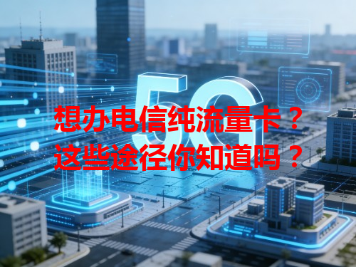 想办电信纯流量卡？这些途径你知道吗？