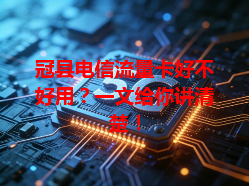 冠县电信流量卡好不好用？一文给你讲清楚！