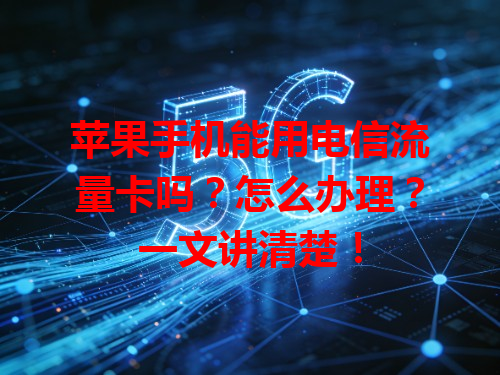 苹果手机能用电信流量卡吗？怎么办理？一文讲清楚！