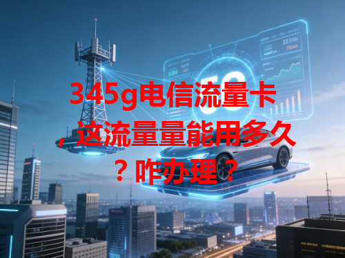345g电信流量卡，这流量量能用多久？咋办理？