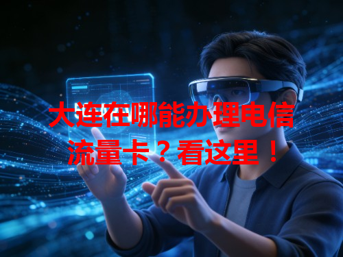 大连在哪能办理电信流量卡？看这里！