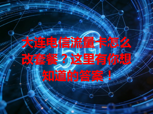 大连电信流量卡怎么改套餐？这里有你想知道的答案！