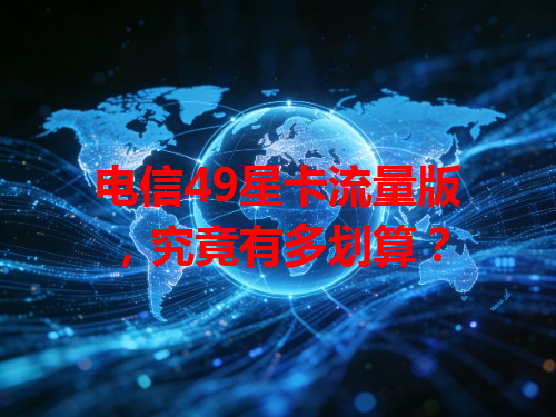 电信49星卡流量版，究竟有多划算？