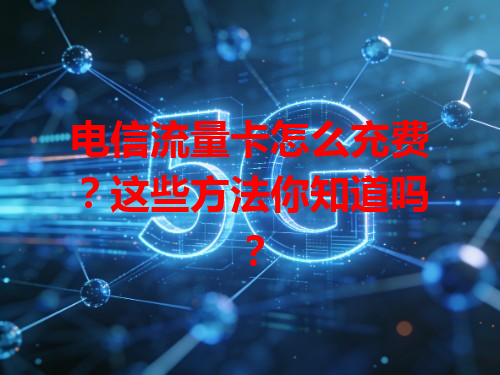 电信流量卡怎么充费？这些方法你知道吗？