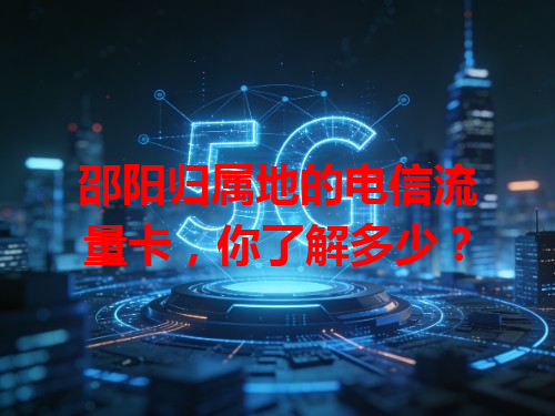 邵阳归属地的电信流量卡，你了解多少？