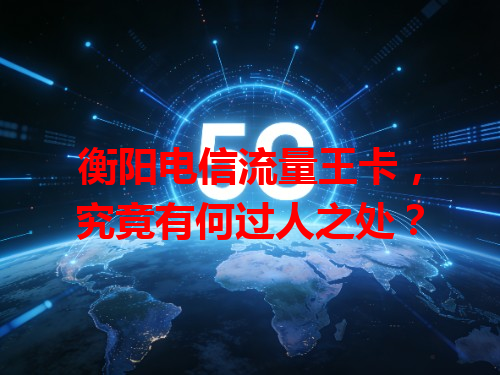 衡阳电信流量王卡，究竟有何过人之处？