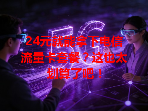 24元就能拿下电信流量卡套餐？这也太划算了吧！