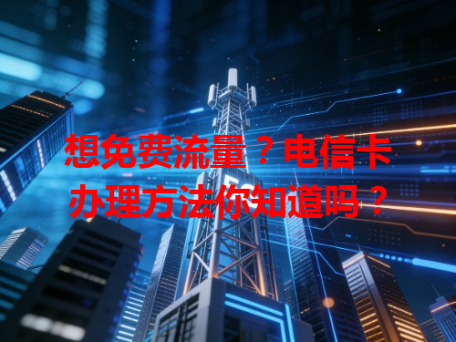 想免费流量？电信卡办理方法你知道吗？