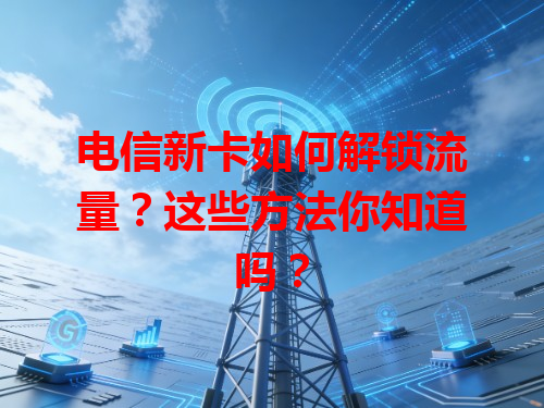 电信新卡如何解锁流量？这些方法你知道吗？