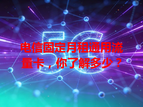 电信固定月租通用流量卡，你了解多少？