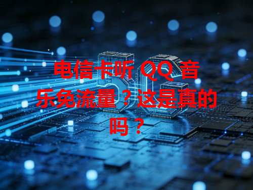 电信卡听 QQ 音乐免流量？这是真的吗？