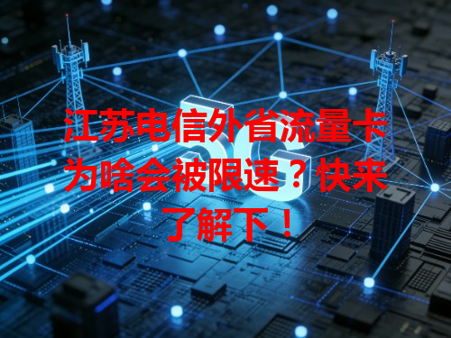江苏电信外省流量卡为啥会被限速？快来了解下！