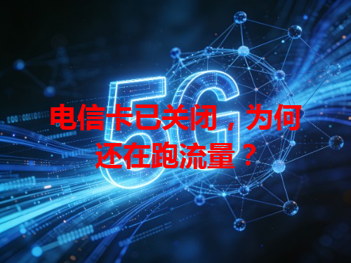 电信卡已关闭，为何还在跑流量？