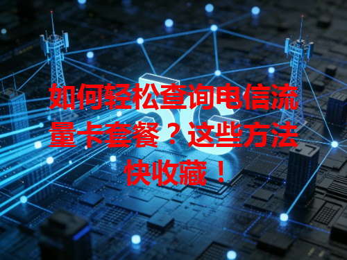如何轻松查询电信流量卡套餐？这些方法快收藏！