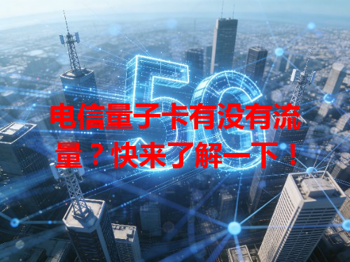 电信量子卡有没有流量？快来了解一下！