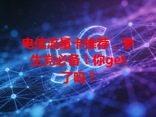 电信流量卡推荐，学生党必备！你get了吗？