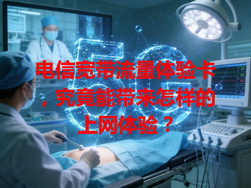 电信宽带流量体验卡，究竟能带来怎样的上网体验？
