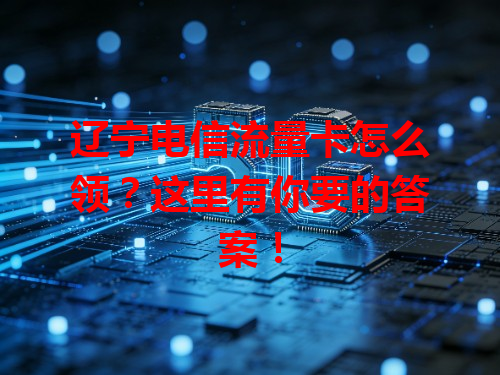 辽宁电信流量卡怎么领？这里有你要的答案！