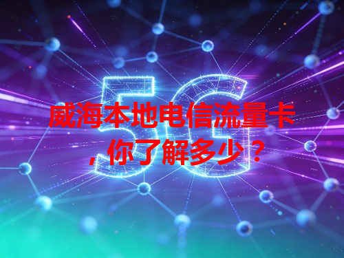 威海本地电信流量卡，你了解多少？