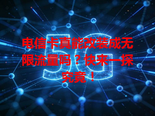 电信卡真能改装成无限流量吗？快来一探究竟！