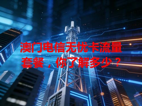 澳门电信无忧卡流量套餐，你了解多少？