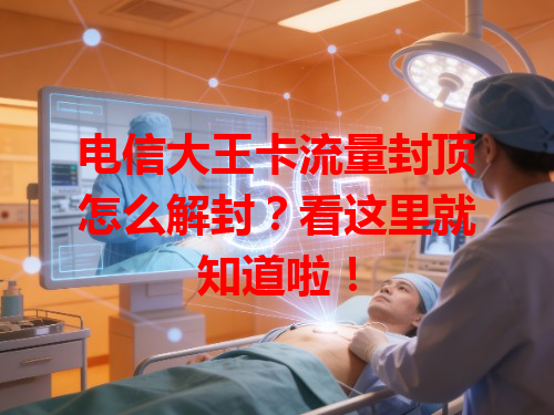 电信大王卡流量封顶怎么解封？看这里就知道啦！