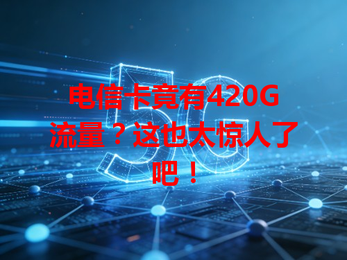 电信卡竟有420G流量？这也太惊人了吧！
