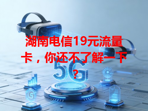 湖南电信19元流量卡，你还不了解一下？