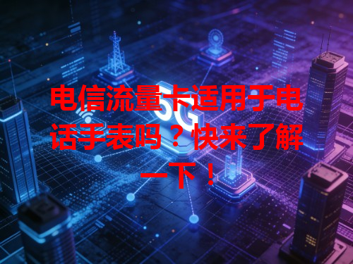 电信流量卡适用于电话手表吗？快来了解一下！