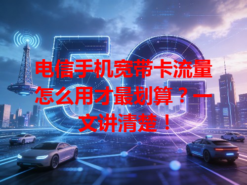 电信手机宽带卡流量怎么用才最划算？一文讲清楚！