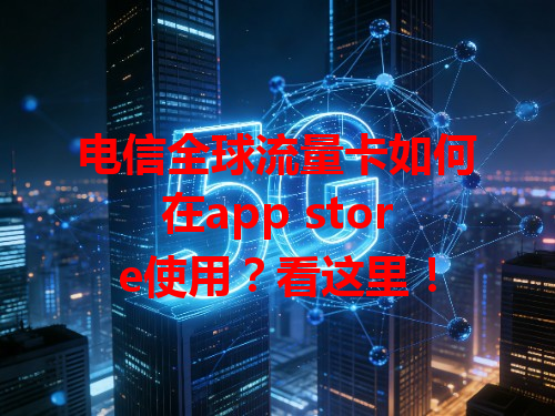 电信全球流量卡如何在app store使用？看这里！