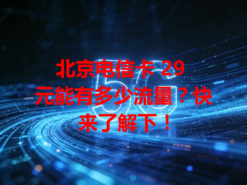 北京电信卡 29 元能有多少流量？快来了解下！