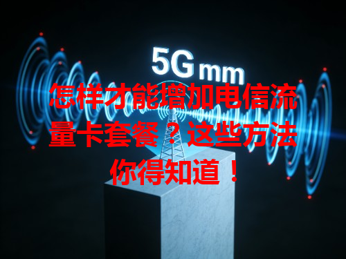 怎样才能增加电信流量卡套餐？这些方法你得知道！
