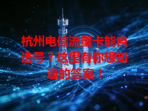 杭州电信流量卡能自选号？这里有你想知道的答案！